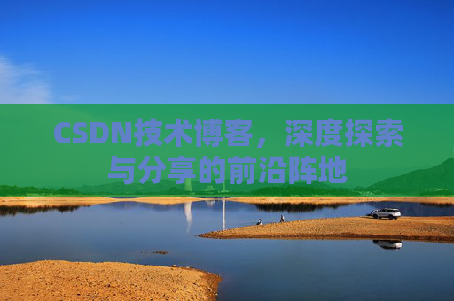 CSDN技术博客，深度探索与分享的前沿阵地